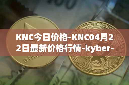 KNC今日价格-KNC04月22日最新价格行情-kyber-network最新走势消息