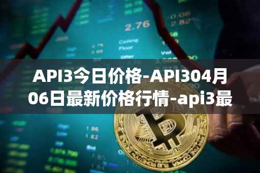 API3今日价格-API304月06日最新价格行情-api3最新走势消息