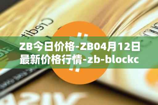ZB今日价格-ZB04月12日最新价格行情-zb-blockchain最新走势消息
