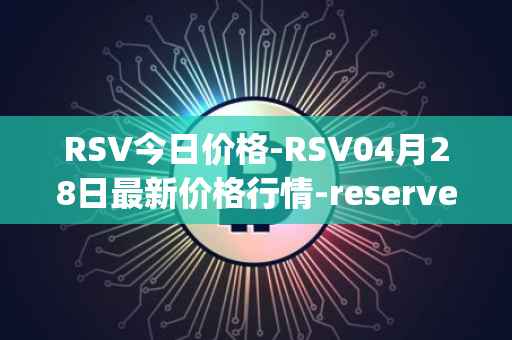 RSV今日价格-RSV04月28日最新价格行情-reserve-protocol-token最新走势消息