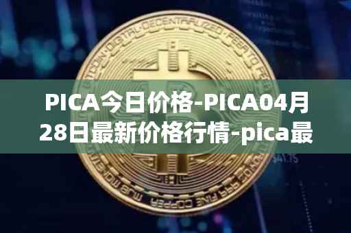 PICA今日价格-PICA04月28日最新价格行情-pica最新走势消息