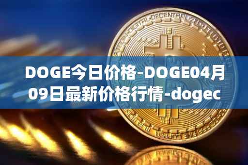 DOGE今日价格-DOGE04月09日最新价格行情-dogecoin最新走势消息