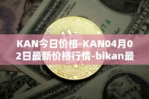 KAN今日价格-KAN04月02日最新价格行情-bikan最新走势消息