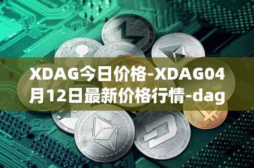 XDAG今日价格-XDAG04月12日最新价格行情-dagger最新走势消息