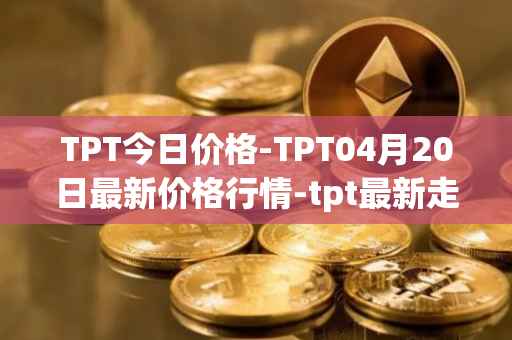 TPT今日价格-TPT04月20日最新价格行情-tpt最新走势消息