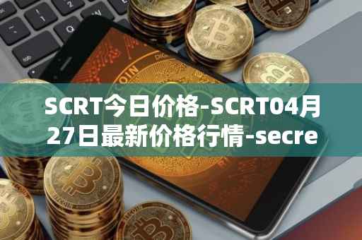 SCRT今日价格-SCRT04月27日最新价格行情-secret最新走势消息