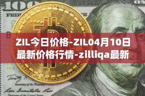 ZIL今日价格-ZIL04月10日最新价格行情-zilliqa最新走势消息
