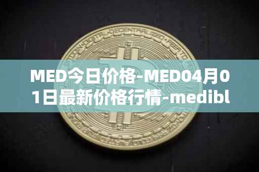 MED今日价格-MED04月01日最新价格行情-medibloc最新走势消息