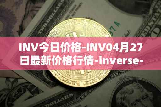 INV今日价格-INV04月27日最新价格行情-inverse-finance最新走势消息