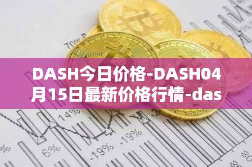 DASH今日价格-DASH04月15日最新价格行情-dash最新走势消息