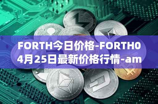 FORTH今日价格-FORTH04月25日最新价格行情-ampleforth-governance-token最新走势消息