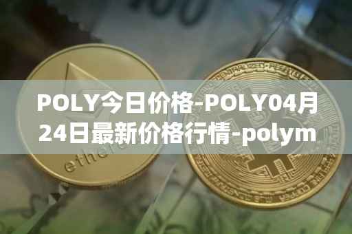 POLY今日价格-POLY04月24日最新价格行情-polymath-network最新走势消息