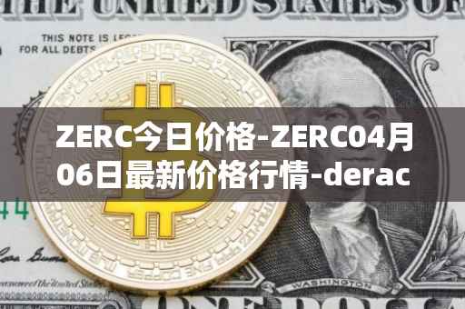 ZERC今日价格-ZERC04月06日最新价格行情-derace最新走势消息