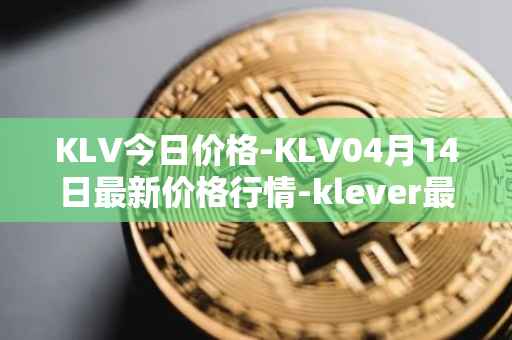 KLV今日价格-KLV04月14日最新价格行情-klever最新走势消息