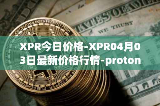 XPR今日价格-XPR04月03日最新价格行情-proton最新走势消息