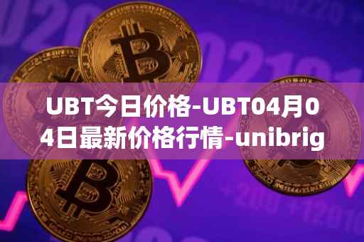 UBT今日价格-UBT04月04日最新价格行情-unibright最新走势消息