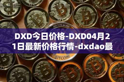 DXD今日价格-DXD04月21日最新价格行情-dxdao最新走势消息