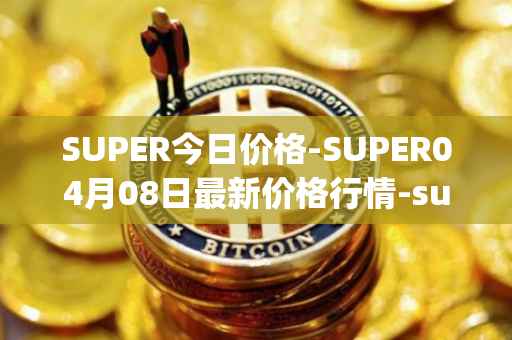 SUPER今日价格-SUPER04月08日最新价格行情-superfarm最新走势消息