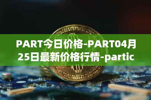 PART今日价格-PART04月25日最新价格行情-particl最新走势消息