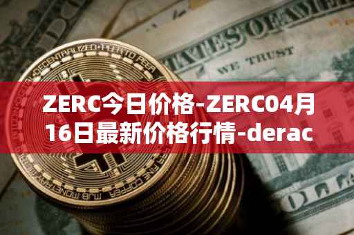 ZERC今日价格-ZERC04月16日最新价格行情-derace最新走势消息
