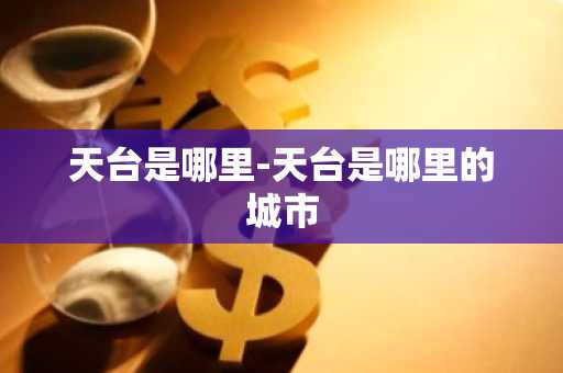 天台是哪里-天台是哪里的城市