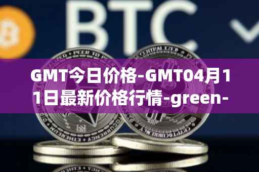 GMT今日价格-GMT04月11日最新价格行情-green-metaverse最新走势消息