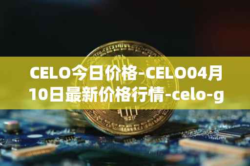 CELO今日价格-CELO04月10日最新价格行情-celo-gold最新走势消息