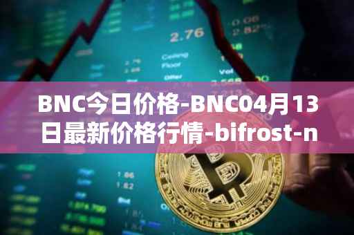 BNC今日价格-BNC04月13日最新价格行情-bifrost-native-token最新走势消息