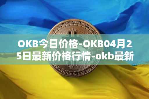 OKB今日价格-OKB04月25日最新价格行情-okb最新走势消息