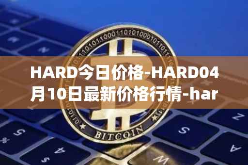 HARD今日价格-HARD04月10日最新价格行情-hard-protocol最新走势消息