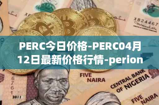 PERC今日价格-PERC04月12日最新价格行情-perion最新走势消息