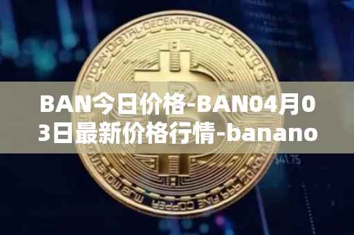 BAN今日价格-BAN04月03日最新价格行情-banano最新走势消息