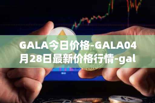GALA今日价格-GALA04月28日最新价格行情-gala最新走势消息