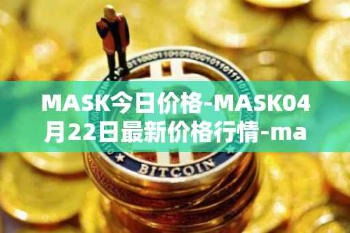 MASK今日价格-MASK04月22日最新价格行情-mask-network最新走势消息