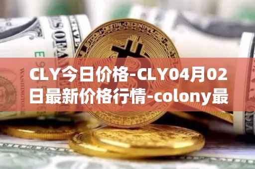 CLY今日价格-CLY04月02日最新价格行情-colony最新走势消息