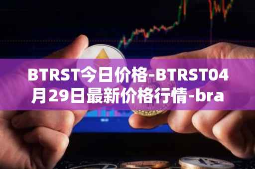 BTRST今日价格-BTRST04月29日最新价格行情-braintrust最新走势消息