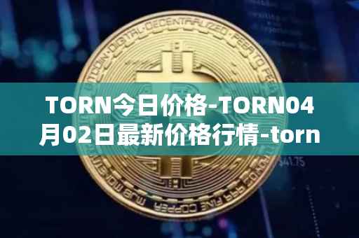 TORN今日价格-TORN04月02日最新价格行情-tornado-cash最新走势消息