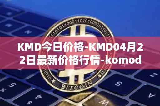 KMD今日价格-KMD04月22日最新价格行情-komodo最新走势消息