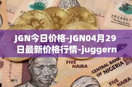 JGN今日价格-JGN04月29日最新价格行情-juggernaut最新走势消息