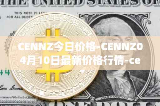 CENNZ今日价格-CENNZ04月10日最新价格行情-centrality最新走势消息