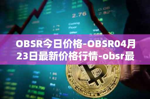 OBSR今日价格-OBSR04月23日最新价格行情-obsr最新走势消息