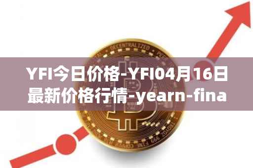 YFI今日价格-YFI04月16日最新价格行情-yearn-finance最新走势消息