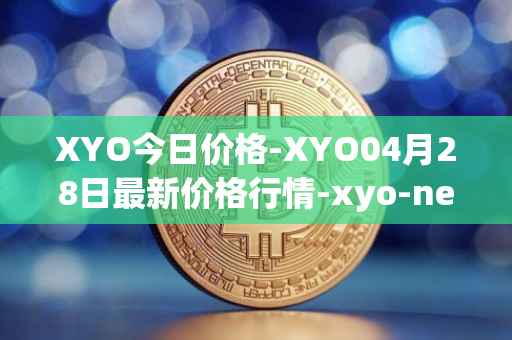 XYO今日价格-XYO04月28日最新价格行情-xyo-network最新走势消息