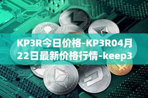 KP3R今日价格-KP3R04月22日最新价格行情-keep3rv1最新走势消息