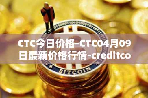 CTC今日价格-CTC04月09日最新价格行情-creditcoin最新走势消息
