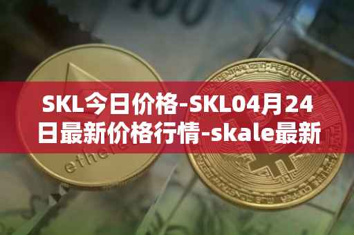 SKL今日价格-SKL04月24日最新价格行情-skale最新走势消息