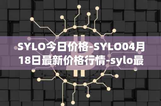 SYLO今日价格-SYLO04月18日最新价格行情-sylo最新走势消息