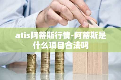 atis阿蒂斯行情-阿蒂斯是什么项目合法吗