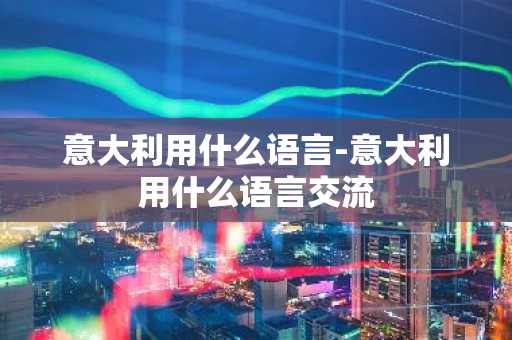 意大利用什么语言-意大利用什么语言交流