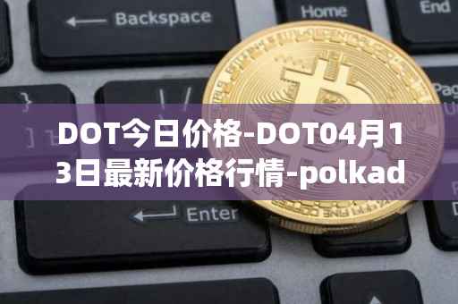 DOT今日价格-DOT04月13日最新价格行情-polkadot-new最新走势消息